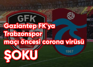 Gaziantep FK’ya Trabzonspor maçı öncesi corona virüsü şoku