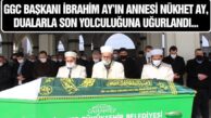 GGC BAŞKANI İBRAHİM AY’IN ANNESİ NÜKHET AY, SEVENLERİNİ YASA BOĞDU