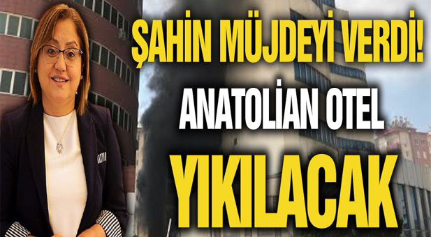 Şahin müjdeyi verdi! Anatolian otel yıkılacak
