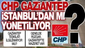 CHP GAZİANTEP’İ İSTANBUL MU YÖNETİYOR?