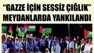 “GAZZE İÇİN SESSİZ ÇIĞLIK” MEYDANLARDA YANKILANDI